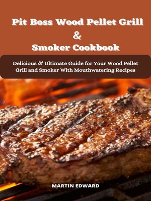 cover image of Pit Boss Wood Pellet Grill & Smoker Cookbook Delicious & Ultimate Guide for Your Wood Pellet Grill and Smoker With Mouthwatering Recipes